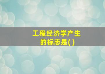 工程经济学产生的标志是( )